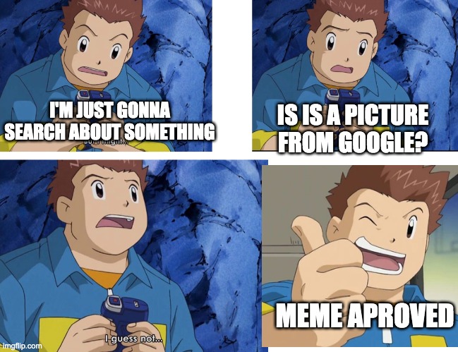 J.P. Shibayama Meme Aproved Shipping | I'M JUST GONNA SEARCH ABOUT SOMETHING; IS IS A PICTURE FROM GOOGLE? MEME APROVED | image tagged in digimon,shipping,meme aproved | made w/ Imgflip meme maker