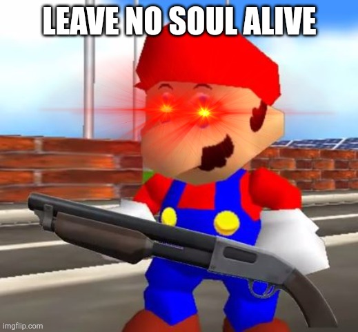 SMG4 Shotgun Mario | LEAVE NO SOUL ALIVE | image tagged in smg4 shotgun mario | made w/ Imgflip meme maker