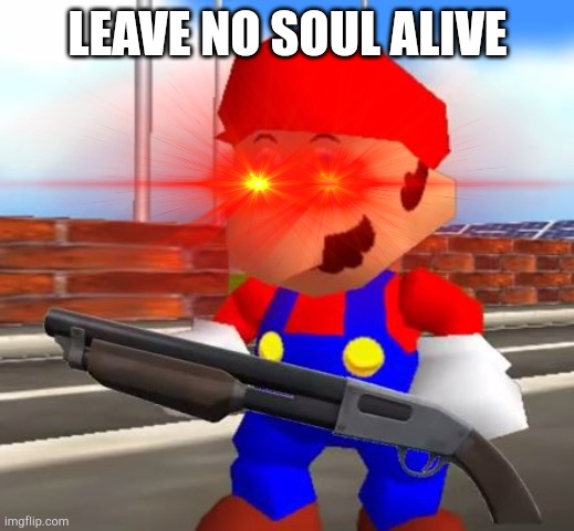 LEAVE NO SOUL ALIVE | made w/ Imgflip meme maker