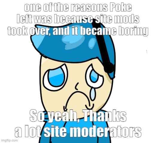 Zad poke | one of the reasons Poke left was because site mods took over, and it became boring; So yeah, Thanks a lot site moderators | image tagged in zad poke | made w/ Imgflip meme maker