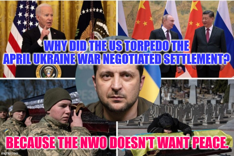 Warmongers in DC did not want peace... | WHY DID THE US TORPEDO THE APRIL UKRAINE WAR NEGOTIATED SETTLEMENT? BECAUSE THE NWO DOESN'T WANT PEACE. | image tagged in ukraine war zelensky | made w/ Imgflip meme maker