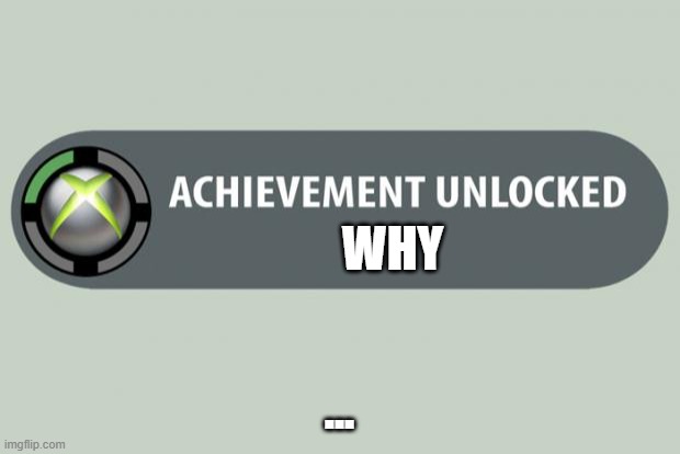 achievement unlocked | WHY; ... | image tagged in achievement unlocked | made w/ Imgflip meme maker