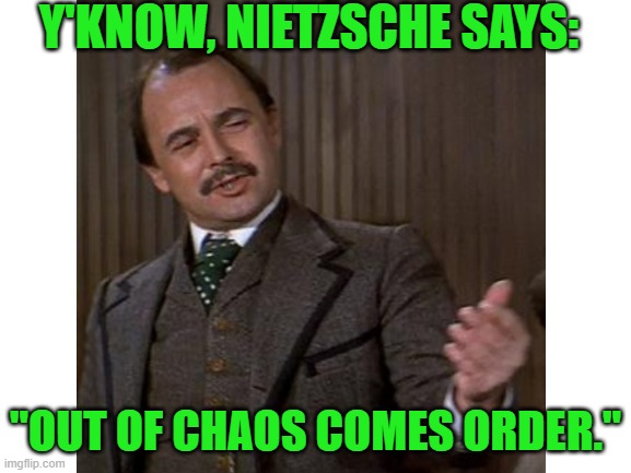 Y'KNOW, NIETZSCHE SAYS: "OUT OF CHAOS COMES ORDER." | made w/ Imgflip meme maker