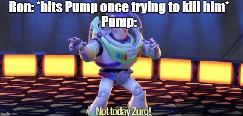 anyone i rp with would get it | Ron: *hits Pump once trying to kill him*
Pump: | image tagged in not today zurg | made w/ Imgflip meme maker