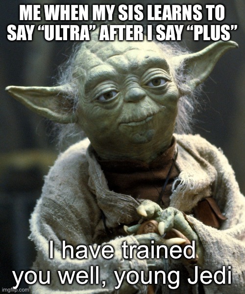 Padawan | ME WHEN MY SIS LEARNS TO SAY “ULTRA” AFTER I SAY “PLUS”; I have trained you well, young Jedi | image tagged in padawan | made w/ Imgflip meme maker