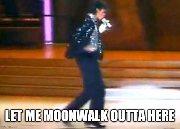 Let Me Moonwalk My Ass Off This Post... | LET ME MOONWALK OUTTA HERE | image tagged in let me moonwalk my ass off this post | made w/ Imgflip meme maker