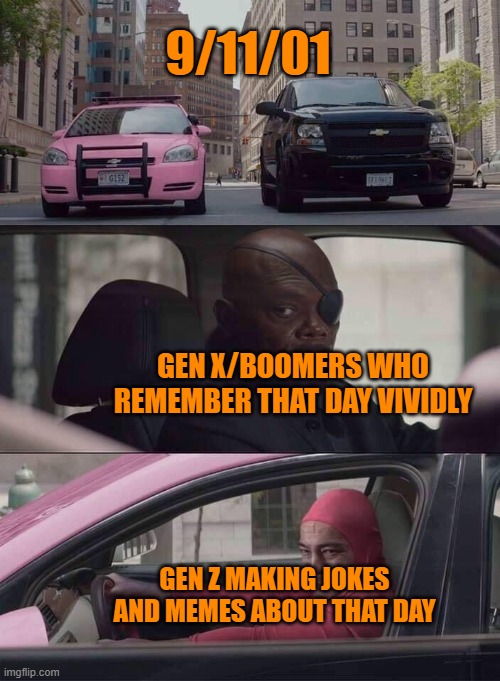 9/11 |  9/11/01; GEN X/BOOMERS WHO REMEMBER THAT DAY VIVIDLY; GEN Z MAKING JOKES AND MEMES ABOUT THAT DAY | image tagged in pink guy nick fury,9/11 | made w/ Imgflip meme maker