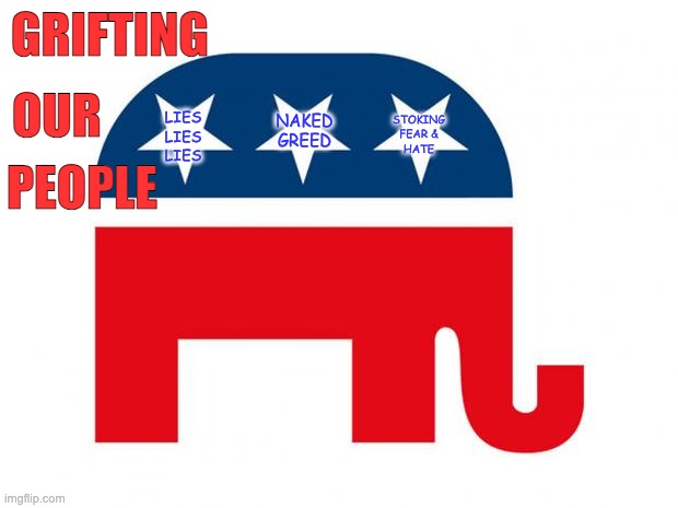 Republican | GRIFTING PEOPLE OUR NAKED
GREED STOKING
FEAR &
HATE LIES
LIES
LIES | image tagged in republican | made w/ Imgflip meme maker