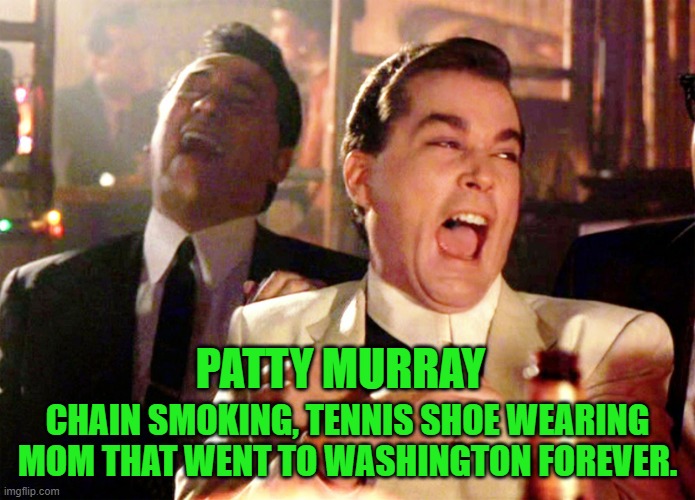 Good Fellas Hilarious Meme | PATTY MURRAY CHAIN SMOKING, TENNIS SHOE WEARING MOM THAT WENT TO WASHINGTON FOREVER. | image tagged in memes,good fellas hilarious | made w/ Imgflip meme maker