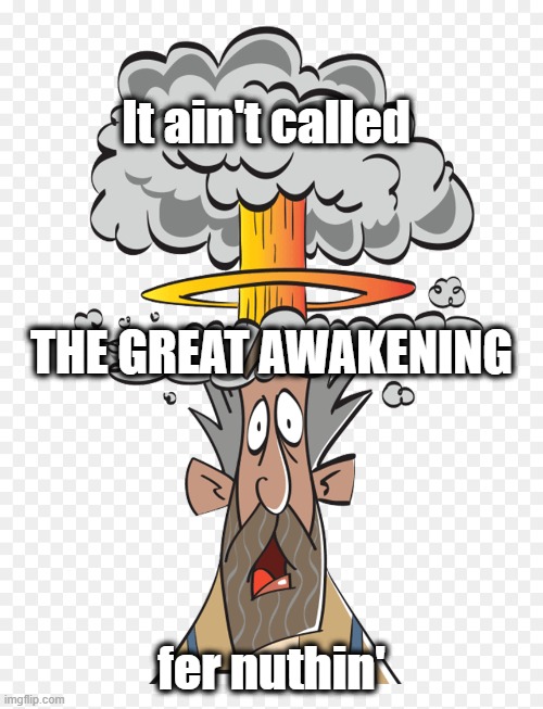 The Sixth One In American History Actually | It ain't called; THE GREAT AWAKENING; fer nuthin' | image tagged in the great awakening,dark to light | made w/ Imgflip meme maker