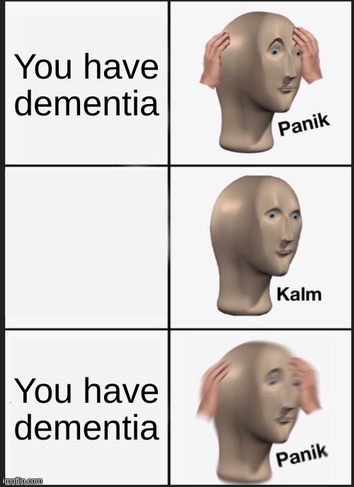 You have dementia You have dementia You have dementia | You have dementia; You have dementia | image tagged in memes,panik kalm panik | made w/ Imgflip meme maker