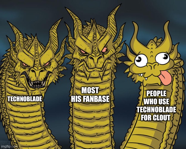 Sad but true.. | MOST HIS FANBASE; PEOPLE WHO USE TECHNOBLADE FOR CLOUT; TECHNOBLADE | image tagged in three-headed dragon | made w/ Imgflip meme maker