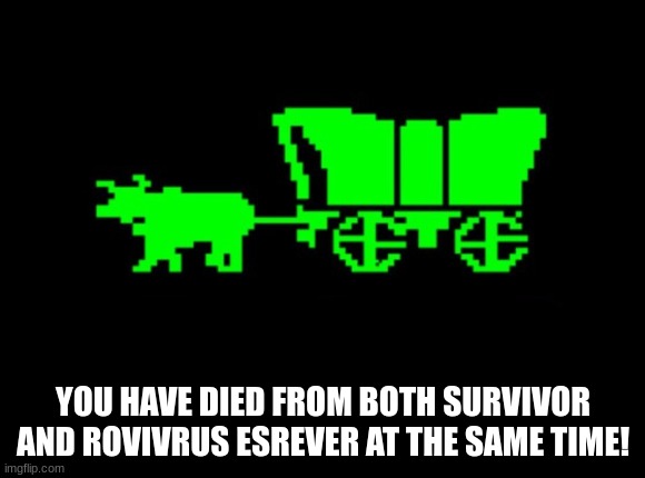 Oregon trail | YOU HAVE DIED FROM BOTH SURVIVOR AND ROVIVRUS ESREVER AT THE SAME TIME! | image tagged in oregon trail | made w/ Imgflip meme maker