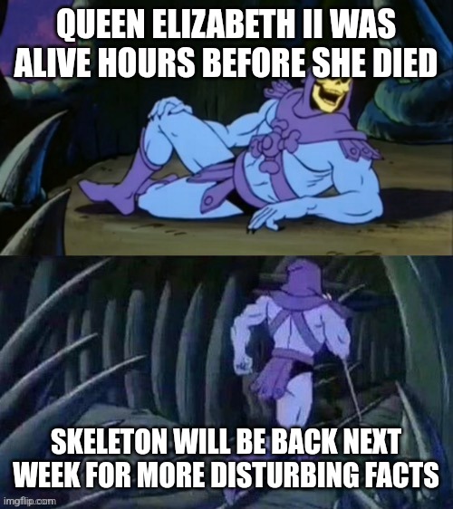She was alive!? | QUEEN ELIZABETH II WAS ALIVE HOURS BEFORE SHE DIED; SKELETON WILL BE BACK NEXT WEEK FOR MORE DISTURBING FACTS | image tagged in skeletor disturbing facts | made w/ Imgflip meme maker