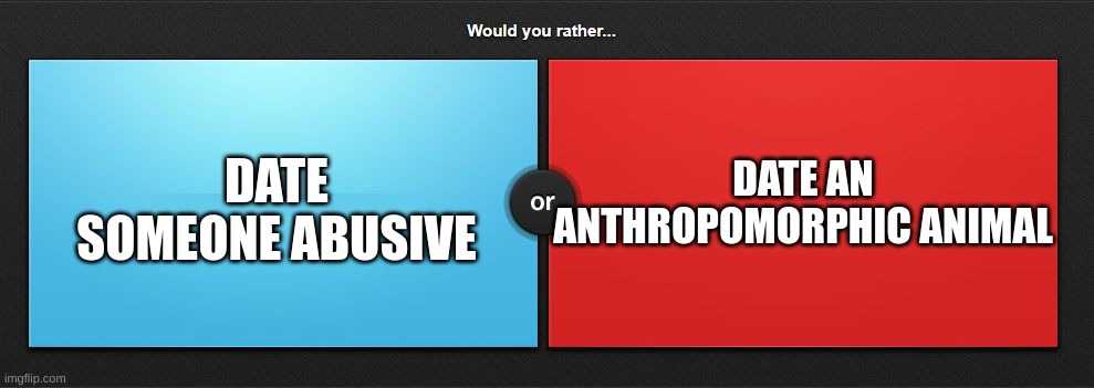 i would do blue | DATE AN ANTHROPOMORPHIC ANIMAL; DATE SOMEONE ABUSIVE | image tagged in would you rather,child abuse,furry,furries,red,blue | made w/ Imgflip meme maker