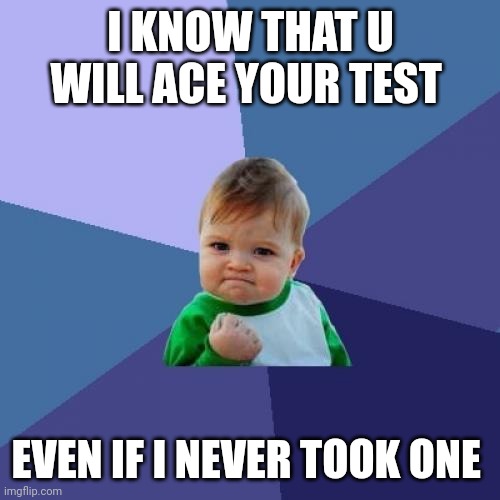 Success Kid | I KNOW THAT U WILL ACE YOUR TEST; EVEN IF I NEVER TOOK ONE | image tagged in memes,success kid | made w/ Imgflip meme maker