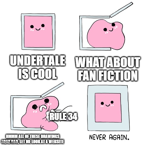 cool | UNDERTALE IS COOL; WHAT ABOUT FAN FICTION; RULE 34; HMMM ALL OF THESE DRAWINGS LOOK BAD, LET ME LOOK AT A WEBSITE | image tagged in pink blob in the box | made w/ Imgflip meme maker