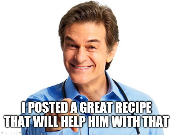 Dr. Oz Recommends | I POSTED A GREAT RECIPE THAT WILL HELP HIM WITH THAT | image tagged in dr oz recommends | made w/ Imgflip meme maker