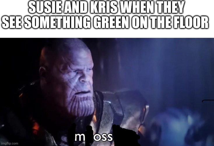 Moss or loss (of your soul) | SUSIE AND KRIS WHEN THEY SEE SOMETHING GREEN ON THE FLOOR | image tagged in thanos impossible | made w/ Imgflip meme maker
