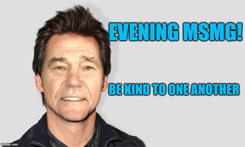 good evening | EVENING MSMG! BE KIND TO ONE ANOTHER | image tagged in lou carey,be kind | made w/ Imgflip meme maker