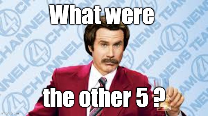 Ron Burgundy, "That's smooth." | What were the other 5 ? | image tagged in ron burgundy that's smooth | made w/ Imgflip meme maker