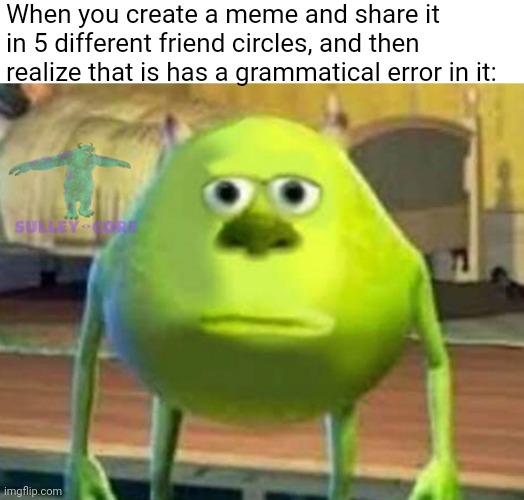 yum |  When you create a meme and share it in 5 different friend circles, and then realize that is has a grammatical error in it: | image tagged in monsters inc | made w/ Imgflip meme maker