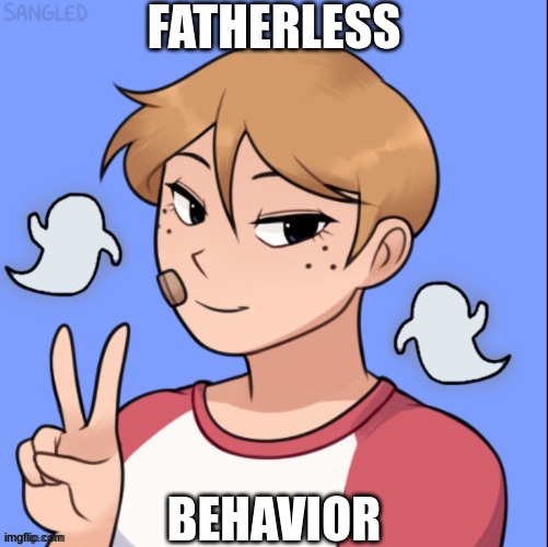 . | FATHERLESS; BEHAVIOR | made w/ Imgflip meme maker
