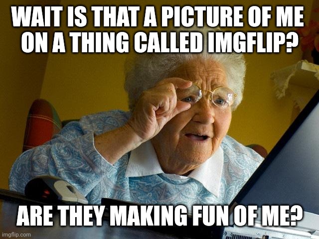 Grandma Finds The Internet | WAIT IS THAT A PICTURE OF ME 
ON A THING CALLED IMGFLIP? ARE THEY MAKING FUN OF ME? | image tagged in memes,grandma finds the internet | made w/ Imgflip meme maker