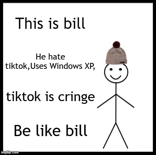 Be Like Bill | This is bill; He hate tiktok,Uses Windows XP, tiktok is cringe; Be like bill | image tagged in memes,be like bill | made w/ Imgflip meme maker