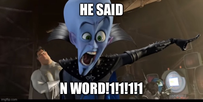 Metroman watching megamind being angry | HE SAID N WORD!1!1!1!1 | image tagged in metroman watching megamind being angry | made w/ Imgflip meme maker