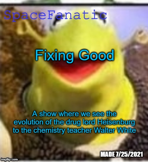 Ye Olde Announcements | Fixing Good; A show where we see the evolution of the drug lord Heisenburg to the chemistry teacher Walter White | image tagged in spacefanatic announcement temp | made w/ Imgflip meme maker