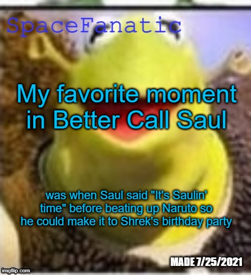 Ye Olde Announcements | My favorite moment in Better Call Saul; was when Saul said "It's Saulin' time" before beating up Naruto so he could make it to Shrek's birthday party | image tagged in spacefanatic announcement temp | made w/ Imgflip meme maker