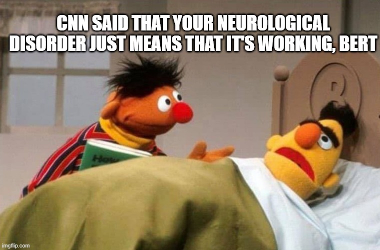 The Vaccine Is Working | CNN SAID THAT YOUR NEUROLOGICAL DISORDER JUST MEANS THAT IT'S WORKING, BERT | image tagged in ernie and bert | made w/ Imgflip meme maker