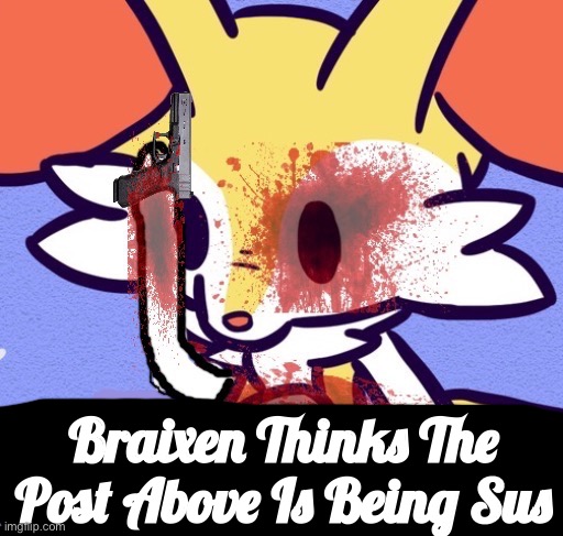 Sus | Braixen Thinks The Post Above Is Being Sus | image tagged in braixen no | made w/ Imgflip meme maker
