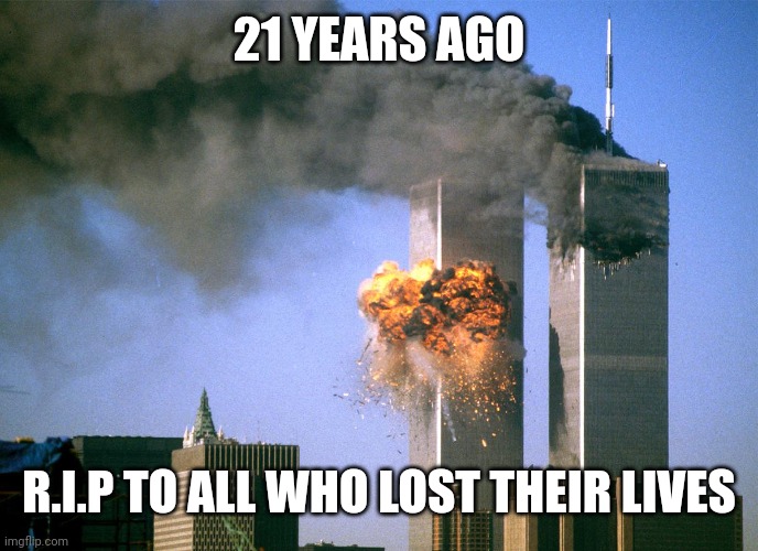 Never forget | 21 YEARS AGO; R.I.P TO ALL WHO LOST THEIR LIVES | image tagged in 911 9/11 twin towers impact,21 years,never forget,9/11,twin towers,never forget 9/11 | made w/ Imgflip meme maker