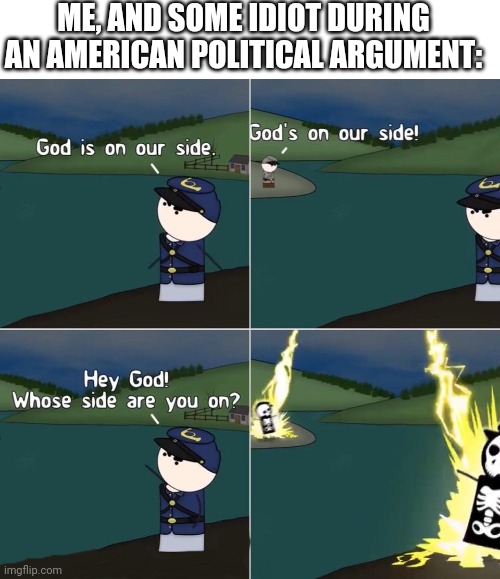 America | ME, AND SOME IDIOT DURING AN AMERICAN POLITICAL ARGUMENT: | image tagged in blank white template,gods side,america,politics | made w/ Imgflip meme maker