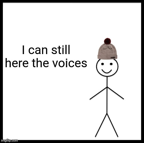Be Like Bill Meme | I can still here the voices | image tagged in memes,be like bill | made w/ Imgflip meme maker
