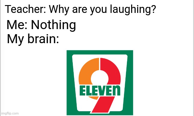 9-Eleven | Teacher: Why are you laughing? Me: Nothing; My brain: | image tagged in white background,9 eleven,nine 11,9/11,9 eleven day,never forge 9/11 | made w/ Imgflip meme maker