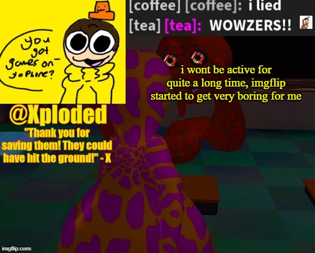 xploded temp thanks lunambi | i wont be active for quite a long time, imgflip started to get very boring for me | image tagged in xploded temp thanks lunambi | made w/ Imgflip meme maker