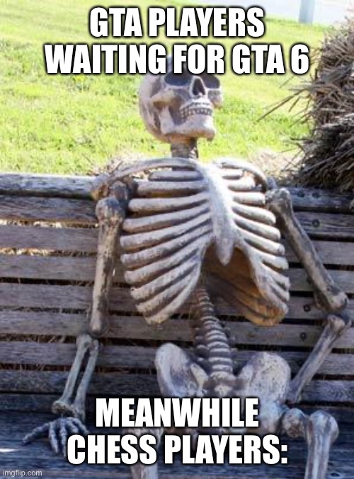Waiting Skeleton Meme | GTA PLAYERS WAITING FOR GTA 6; MEANWHILE CHESS PLAYERS: | image tagged in memes,waiting skeleton | made w/ Imgflip meme maker