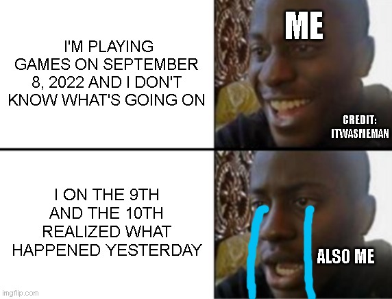 Rest in peact Queen | ME; I'M PLAYING GAMES ON SEPTEMBER 8, 2022 AND I DON'T KNOW WHAT'S GOING ON; CREDIT:  ITWASMEMAN; I ON THE 9TH AND THE 10TH REALIZED WHAT HAPPENED YESTERDAY; ALSO ME | image tagged in oh yeah oh no | made w/ Imgflip meme maker