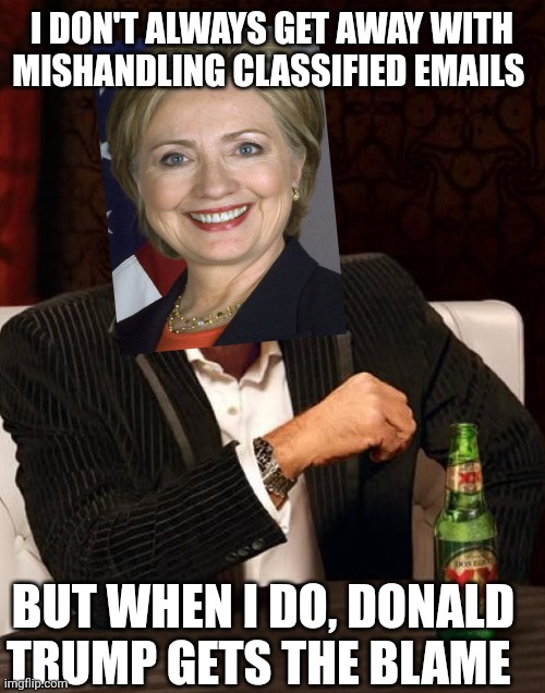 most interesting man in the world no line | I DON'T ALWAYS GET AWAY WITH MISHANDLING CLASSIFIED EMAILS; BUT WHEN I DO, DONALD TRUMP GETS THE BLAME | image tagged in most interesting man in the world no line | made w/ Imgflip meme maker