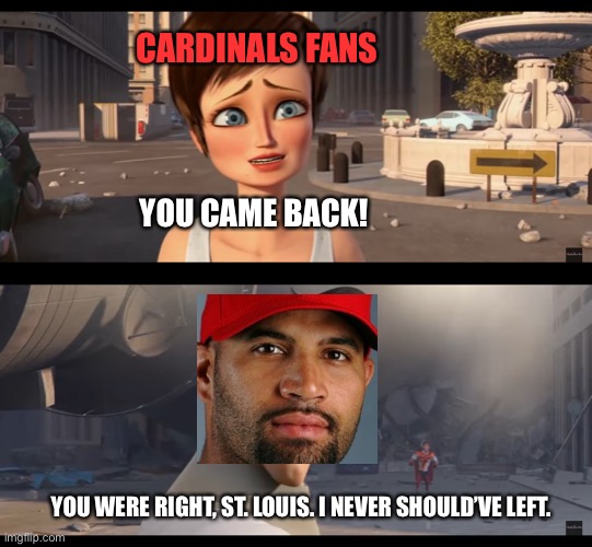 Where Albert belongs! | CARDINALS FANS; YOU CAME BACK! YOU WERE RIGHT, ST. LOUIS. I NEVER SHOULD’VE LEFT. | image tagged in mlb baseball | made w/ Imgflip meme maker