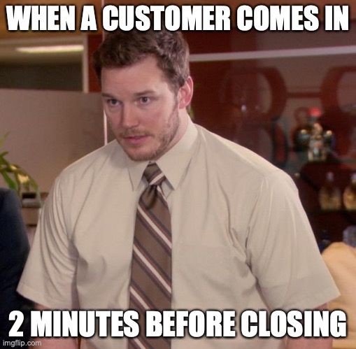 and they always take forever to buy their stuff | WHEN A CUSTOMER COMES IN; 2 MINUTES BEFORE CLOSING | image tagged in memes,afraid to ask andy | made w/ Imgflip meme maker