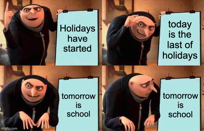 the holidays | Holidays have started; today is the last of holidays; tomorrow is school; tomorrow is school | image tagged in memes,gru's plan | made w/ Imgflip meme maker