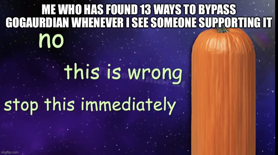 Pumpkin Facts | ME WHO HAS FOUND 13 WAYS TO BYPASS GOGAURDIAN WHENEVER I SEE SOMEONE SUPPORTING IT | image tagged in pumpkin facts | made w/ Imgflip meme maker