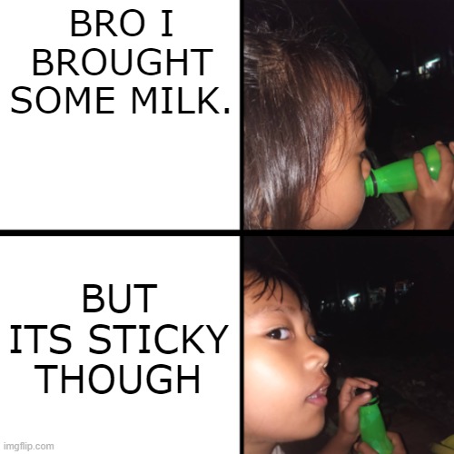 Where did you bought it? | BRO I BROUGHT SOME MILK. BUT ITS STICKY THOUGH | image tagged in mountain dew,memes,broke | made w/ Imgflip meme maker