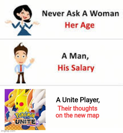 Pokemon Unite - new ranked map | A Unite Player, Their thoughts on the new map | image tagged in never ask a woman her age | made w/ Imgflip meme maker