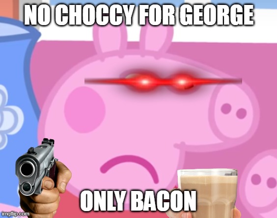 NO CHOCCY FOR JOJ | NO CHOCCY FOR GEORGE; ONLY BACON | image tagged in angry peppa pig | made w/ Imgflip meme maker