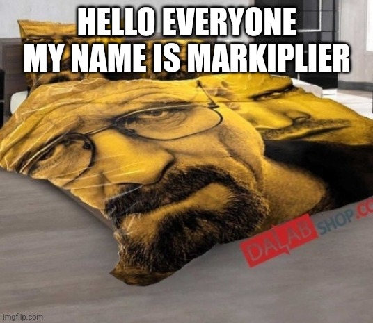 Breaking Bed | HELLO EVERYONE MY NAME IS MARKIPLIER | image tagged in breaking bed | made w/ Imgflip meme maker